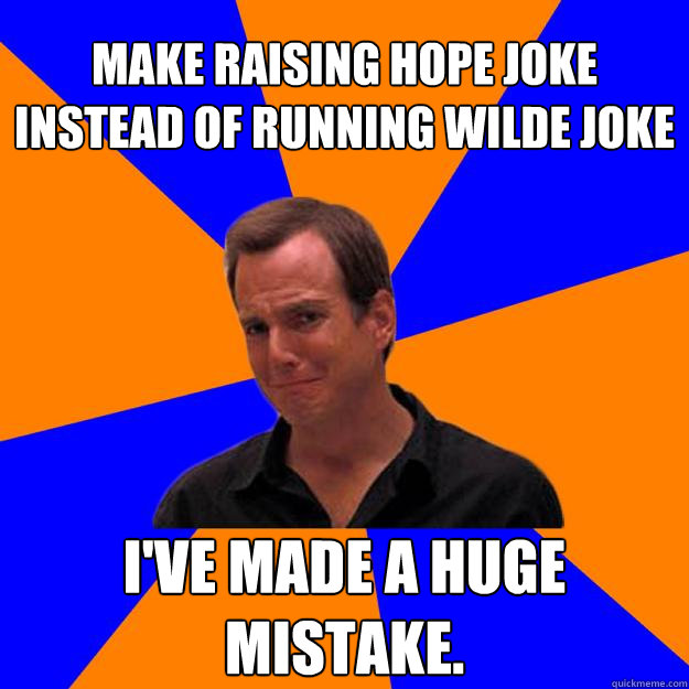 Make Raising Hope joke instead of Running Wilde joke I've made a huge mistake.  