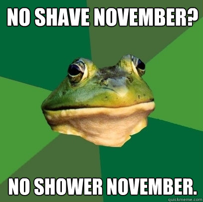 No shave november? no shower november.  Foul Bachelor Frog