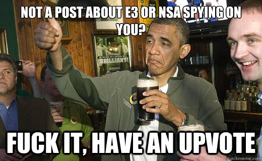 Not a post about E3 or NSA Spying on you? fuck it, Have an upvote  Drunk Obama