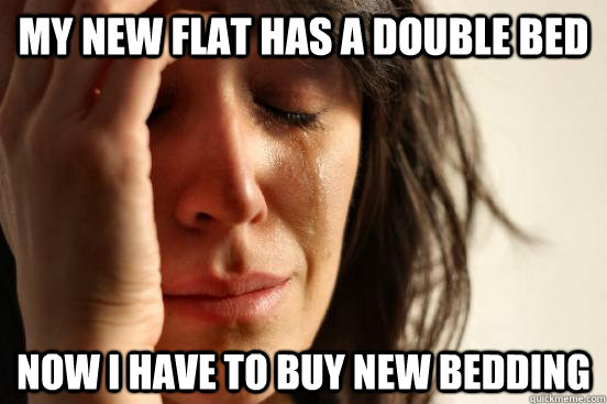 my new flat has a double bed now i have to buy new bedding  First World Problems