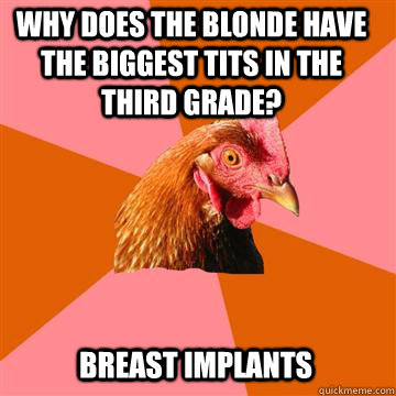 Why does the blonde have the biggest tits in the third grade?  breast implants  Anti-Joke Chicken