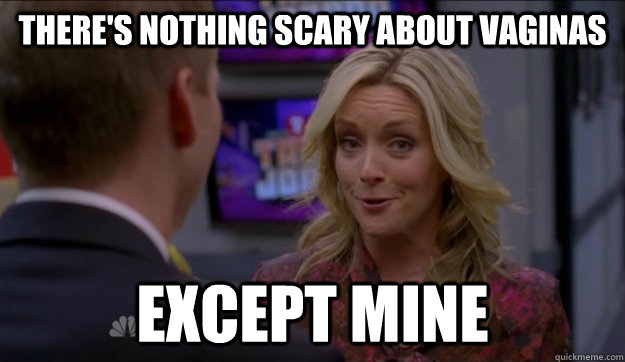 There's nothing scary about vaginas except mine  