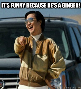 It's funny because he's a ginger!   Mr Chow