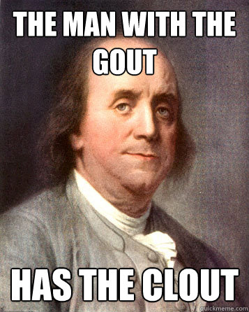 the man with the gout has the clout - the man with the gout has the clout  Bad Ass Ben Franklin