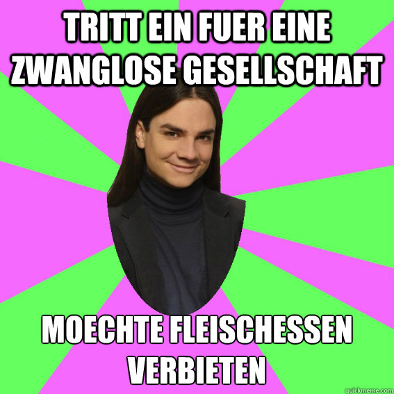 Tritt ein fuer eine Zwanglose gesellschaft Moechte Fleischessen verbieten  