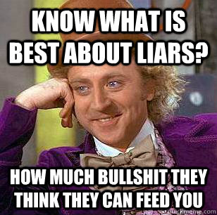 Know what is best about liars? How much bullshit they think they can feed you - Know what is best about liars? How much bullshit they think they can feed you  Condescending Wonka