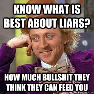 Know what is best about liars? How much bullshit they think they can feed you  Condescending Wonka