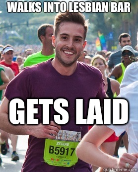 Walks into lesbian bar  Gets laid   Ridiculously photogenic guy