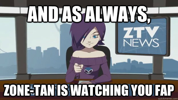 And as Always, Zone-Tan is watching you Fap - And as Always, Zone-Tan is watching you Fap  ZTV News