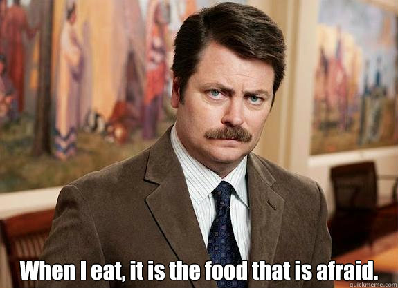  When I eat, it is the food that is afraid. -  When I eat, it is the food that is afraid.  Ron Swanson can relate to Lil Wayne