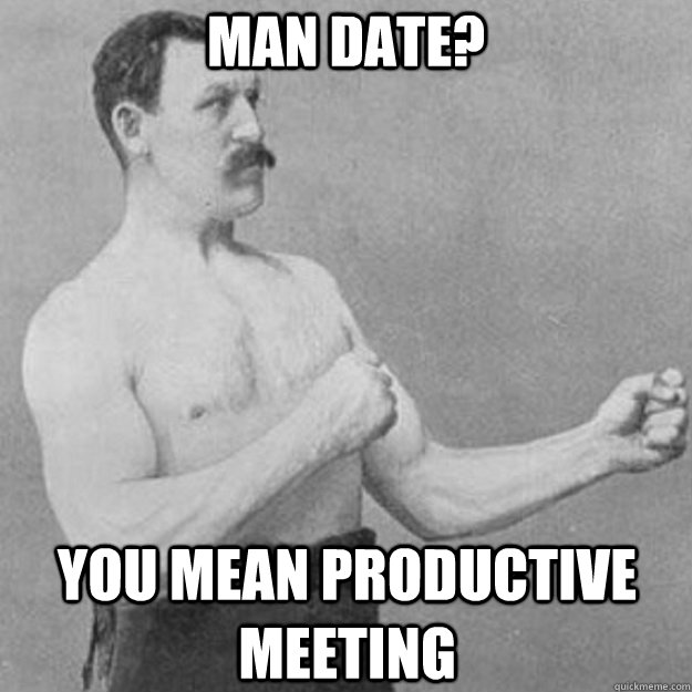 Man Date? You mean productive meeting   overly manly man