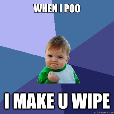 When i poo i make u wipe  Success Kid