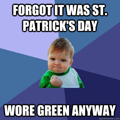 Forgot it was St. Patrick's Day Wore Green anyway  Success Kid