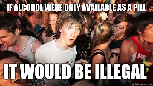 If alcohol were only available as a pill It would be illegal  Sudden Clarity Clarence