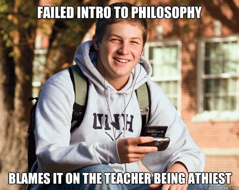 Failed Intro to philosophy Blames it on the teacher being athiest 
  College Freshman
