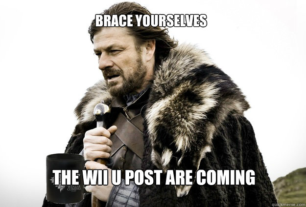 Brace yourselves The Wii U post are coming - Brace yourselves The Wii U post are coming  Tea break Ned Stark