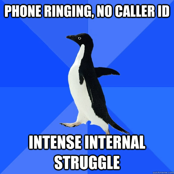 Phone ringing, no caller ID Intense internal struggle  Socially Awkward Penguin