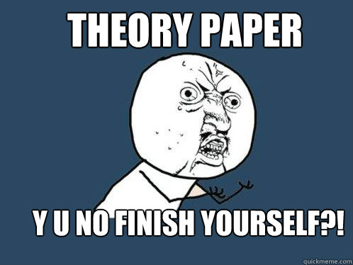 THEORY PAPER Y U NO FINISH YOURSELF?!  Y U No