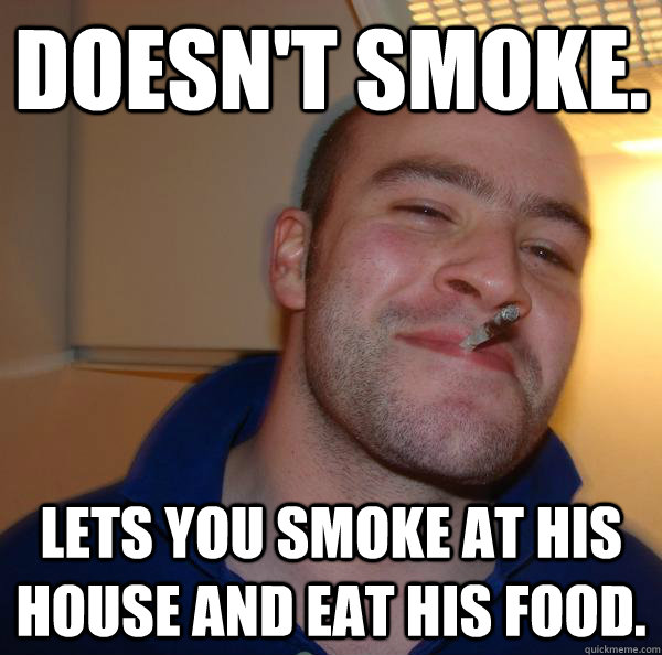Doesn't smoke. Lets you smoke at his house and eat his food. - Doesn't smoke. Lets you smoke at his house and eat his food.  Misc