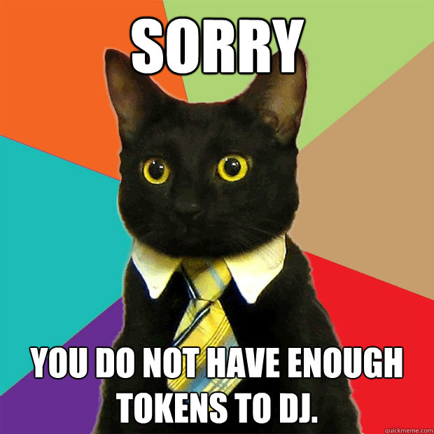 sorry You do not have enough tokens to dj.  Business Cat