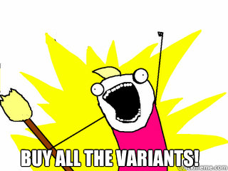  Buy all the variants!  All The Things