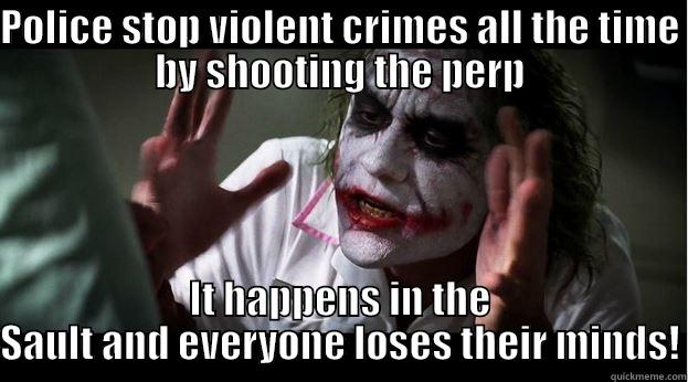POLICE STOP VIOLENT CRIMES ALL THE TIME BY SHOOTING THE PERP IT HAPPENS IN THE SAULT AND EVERYONE LOSES THEIR MINDS! Joker Mind Loss