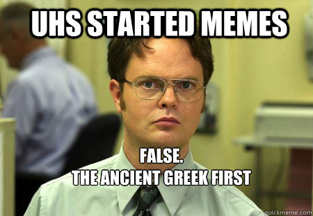 UHS started memes FALSE.  
The ancient greek first created memes with the idea that the individuals are dominated by illusory concepts.  Schrute