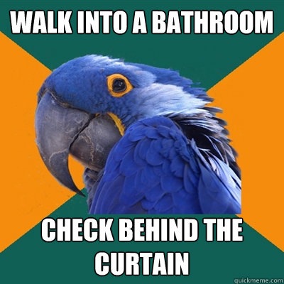 Walk into a bathroom Check behind the curtain  Paranoid Parrot