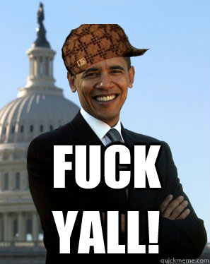 FUCK YALL!  - FUCK YALL!   Scumbag Obama