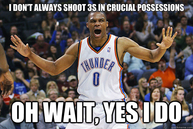 I don't always shoot 3s in crucial possessions Oh wait, yes I do  Russell Westbrook