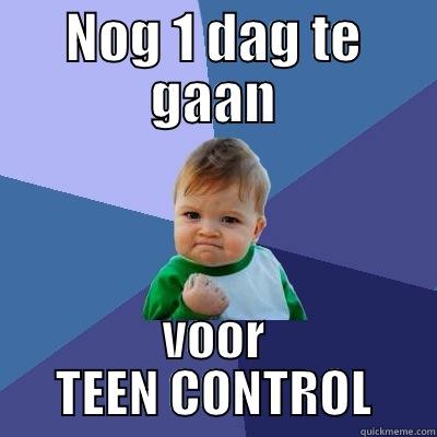 NOG 1 DAG TE GAAN VOOR TEEN CONTROL Success Kid