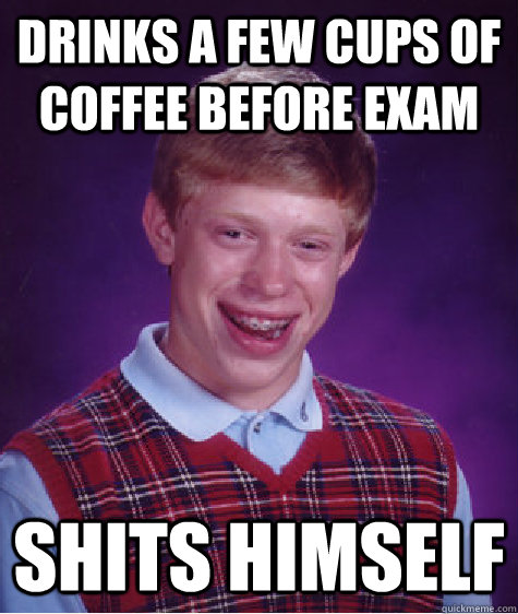 Drinks a few cups of coffee before exam Shits himself   Bad Luck Brian