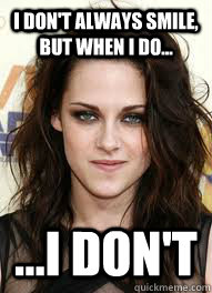 I Don't always smile, but when i do... ...I don't - I Don't always smile, but when i do... ...I don't  Kristen Stewart