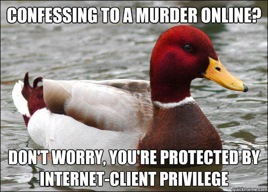 Confessing to a murder online?
 don't worry, you're protected by 
internet-client privilege - Confessing to a murder online?
 don't worry, you're protected by 
internet-client privilege  Malicious Advice Mallard