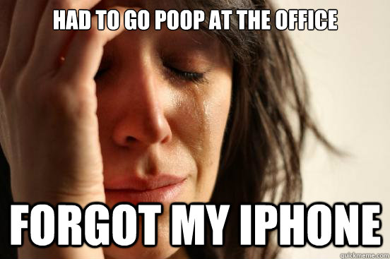Had to go poop at the office Forgot my iPhone  First World Problems
