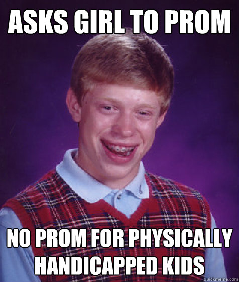 Asks girl to prom no prom for physically handicapped kids  Bad Luck Brian