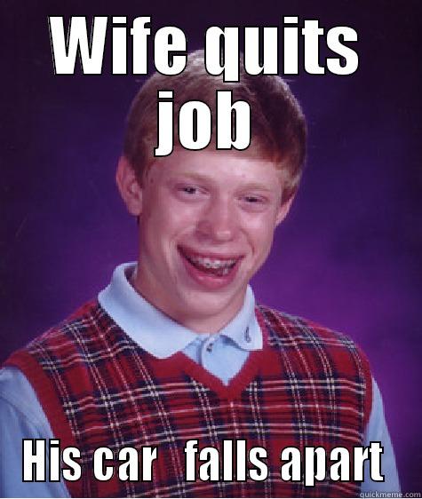 Only me - WIFE QUITS JOB HIS CAR   FALLS APART  Bad Luck Brian