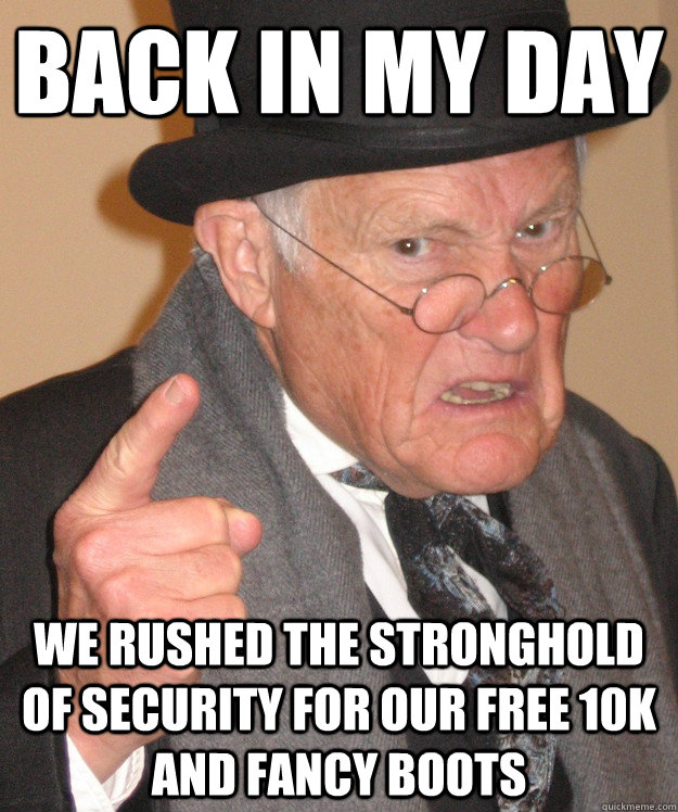 back in my day We rushed the stronghold of security for our free 10k and fancy boots  back in my day