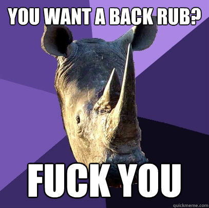 You want a back rub? fuck you  Sexually Oblivious Rhino
