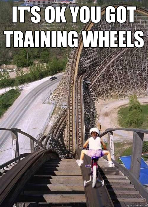 It's Ok You Got training Wheels  