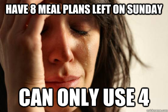 Have 8 meal plans left on sunday can only use 4  First World Problems