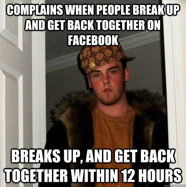 complains when people break up and get back together on facebook breaks up, and get back together within 12 hours  Scumbag Steve