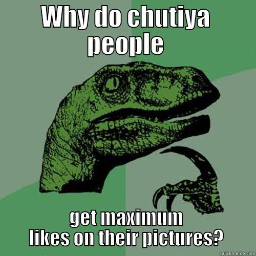 WHY DO CHUTIYA PEOPLE GET MAXIMUM LIKES ON THEIR PICTURES? Philosoraptor