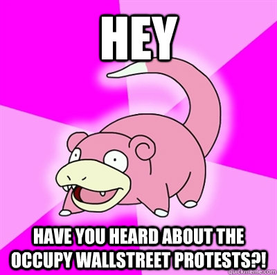 HEY HAVE YOU HEARD ABOUT THE OCCUPY WALLSTREET PROTESTS?! - HEY HAVE YOU HEARD ABOUT THE OCCUPY WALLSTREET PROTESTS?!  Slowpokeoilbp