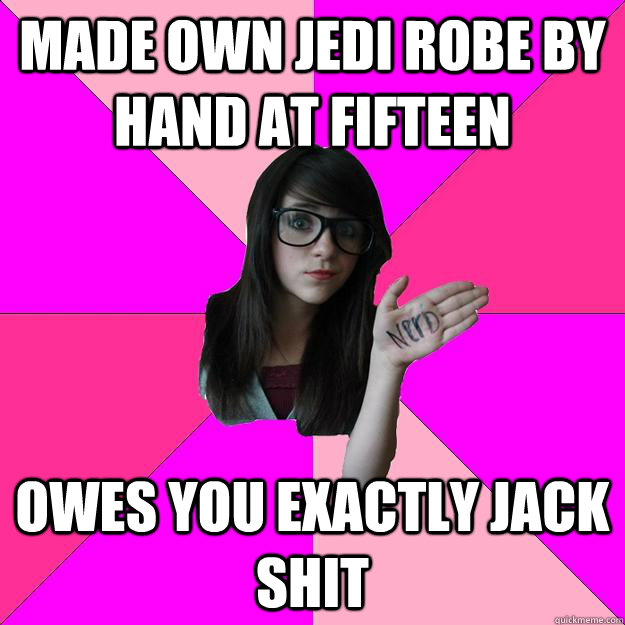 made own jedi robe by hand at fifteen owes you exactly jack shit  Idiot Nerd Girl