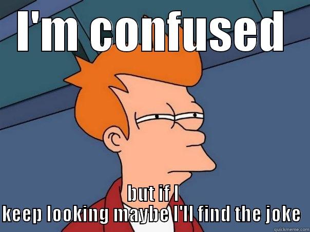 confused fry - I'M CONFUSED BUT IF I KEEP LOOKING MAYBE I'LL FIND THE JOKE  Futurama Fry