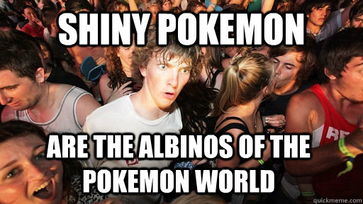 Shiny pokemon are the albinos of the pokemon world  Sudden Clarity Clarence