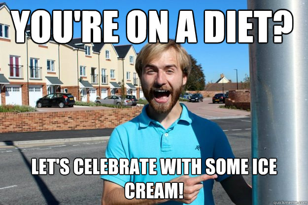 You're on a diet? Let's celebrate with some ice cream!  