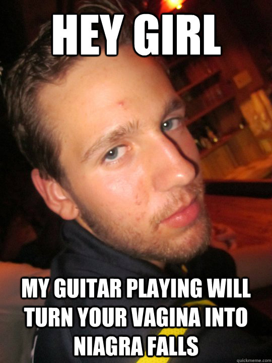 Hey Girl My guitar playing will turn your vagina into Niagra Falls - Hey Girl My guitar playing will turn your vagina into Niagra Falls  John Cockshutt