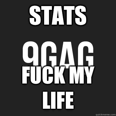 STATS FUCK MY LIFE  9gag